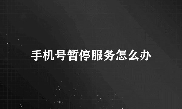 手机号暂停服务怎么办