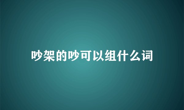 吵架的吵可以组什么词