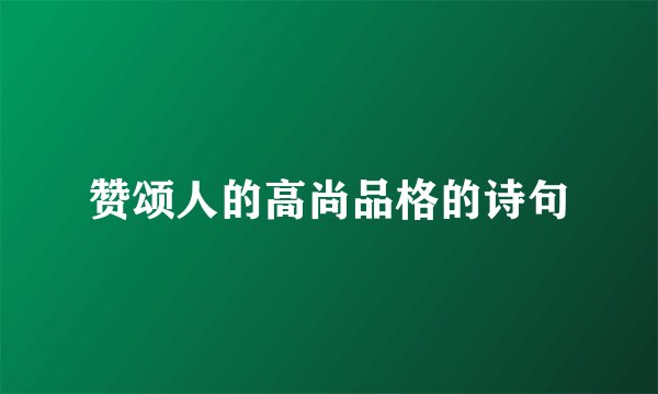 赞颂人的高尚品格的诗句