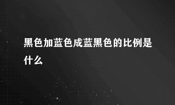 黑色加蓝色成蓝黑色的比例是什么