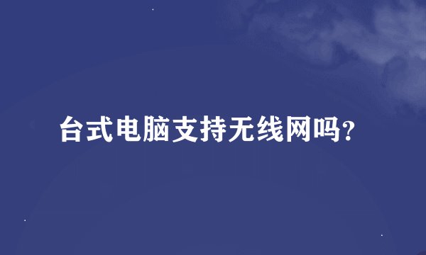 台式电脑支持无线网吗？