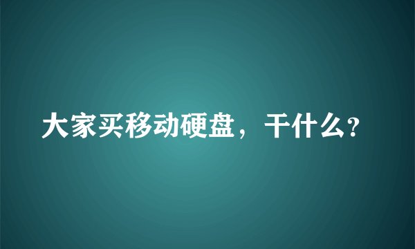 大家买移动硬盘，干什么？