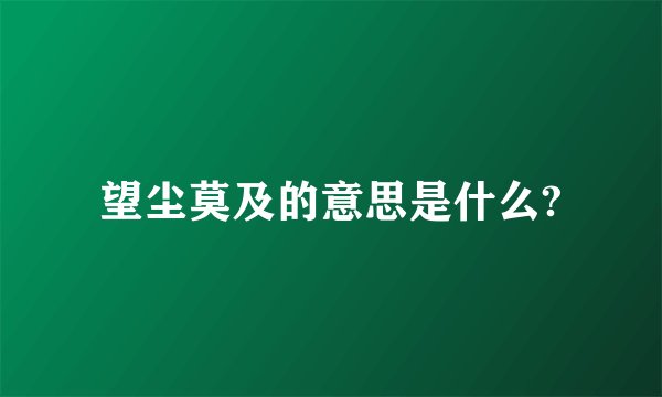 望尘莫及的意思是什么?