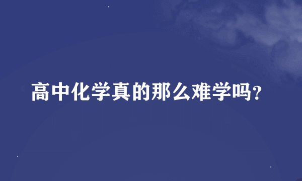 高中化学真的那么难学吗？