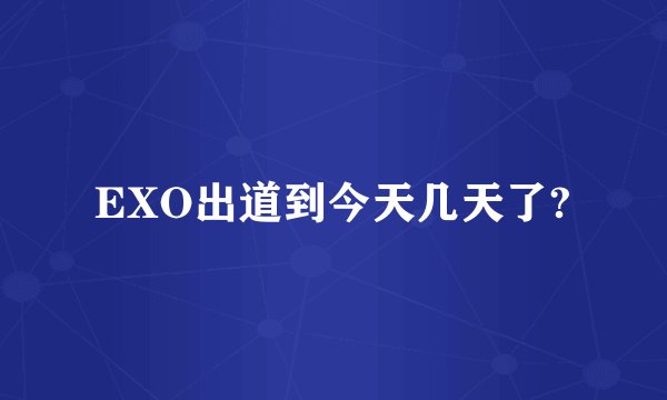 EXO出道到今天几天了?