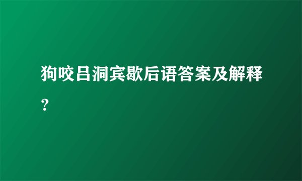 狗咬吕洞宾歇后语答案及解释？
