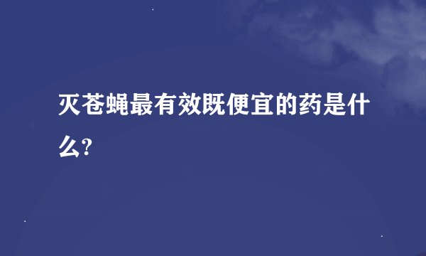 灭苍蝇最有效既便宜的药是什么?