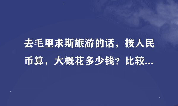 去毛里求斯旅游的话，按人民币算，大概花多少钱？比较经济实惠的…