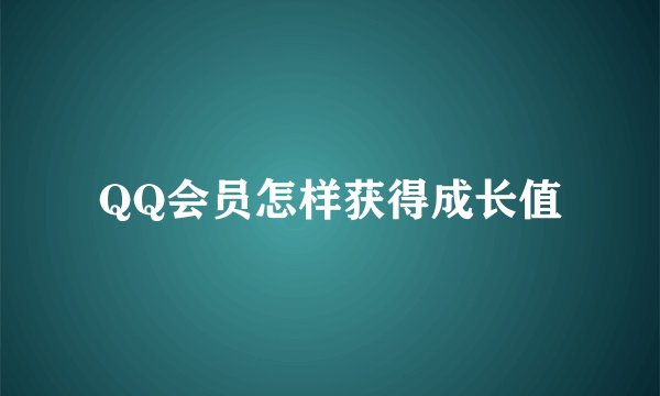 QQ会员怎样获得成长值