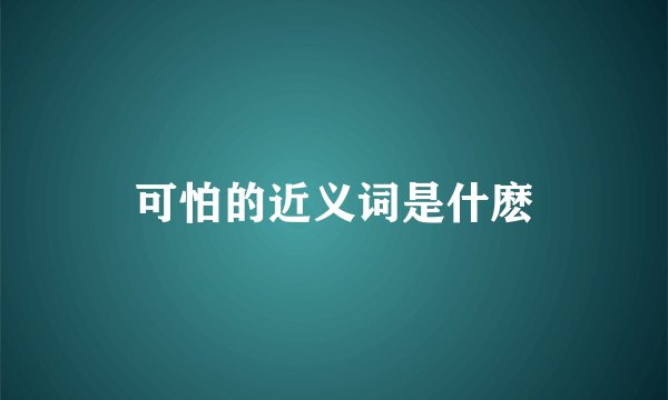 可怕的近义词是什麽