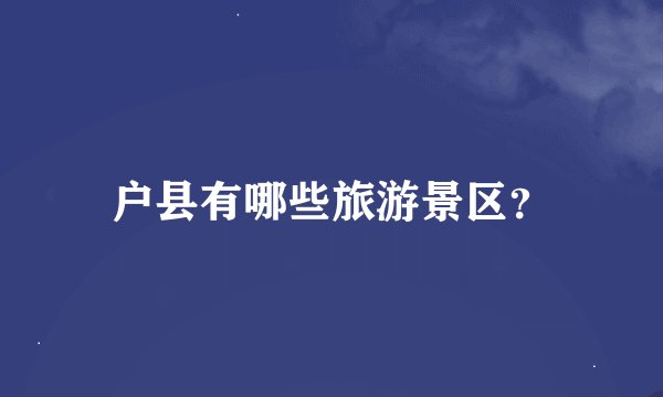 户县有哪些旅游景区？