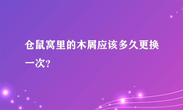 仓鼠窝里的木屑应该多久更换一次？