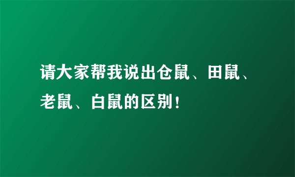 请大家帮我说出仓鼠、田鼠、老鼠、白鼠的区别！