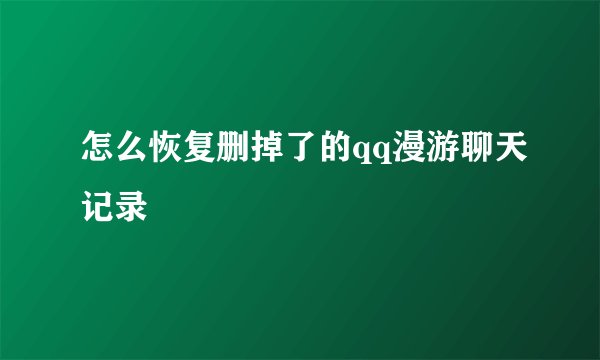 怎么恢复删掉了的qq漫游聊天记录
