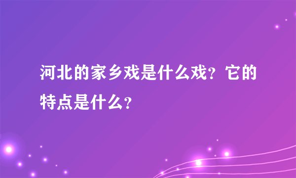 河北的家乡戏是什么戏？它的特点是什么？
