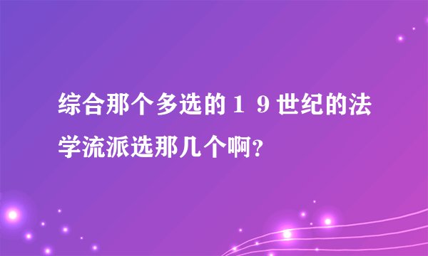 综合那个多选的１９世纪的法学流派选那几个啊？