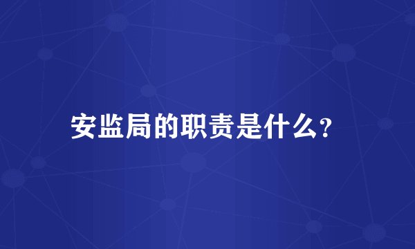 安监局的职责是什么？