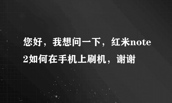 您好，我想问一下，红米note2如何在手机上刷机，谢谢