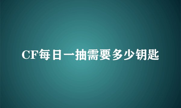 CF每日一抽需要多少钥匙