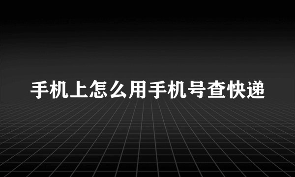 手机上怎么用手机号查快递