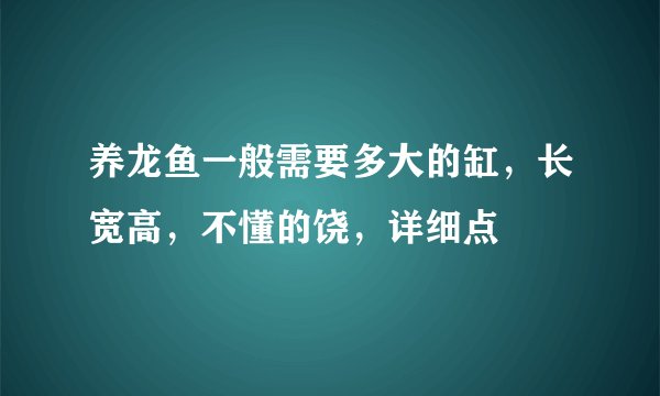 养龙鱼一般需要多大的缸，长宽高，不懂的饶，详细点