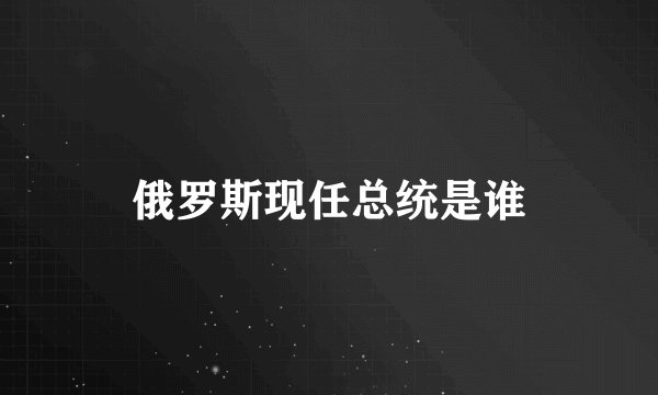 俄罗斯现任总统是谁