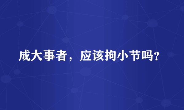 成大事者，应该拘小节吗？