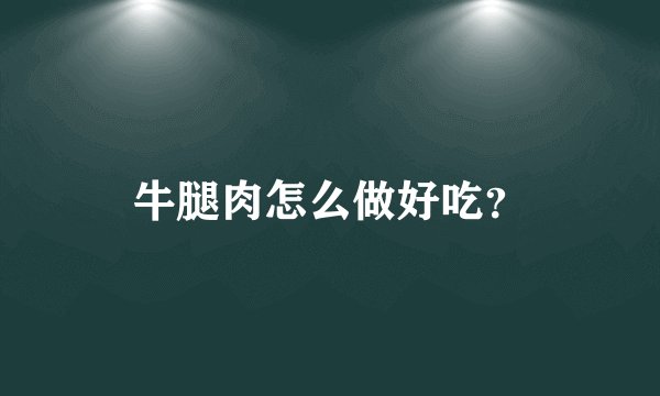 牛腿肉怎么做好吃？