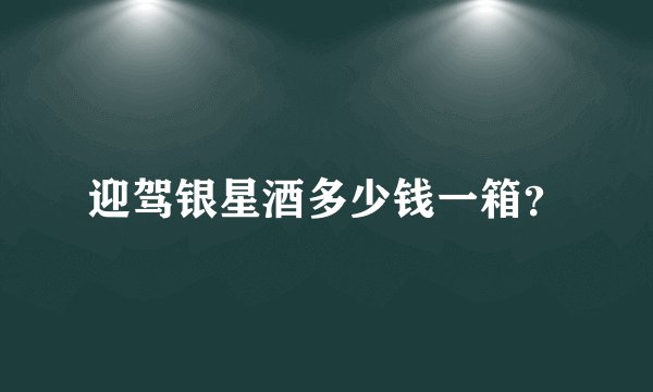 迎驾银星酒多少钱一箱？
