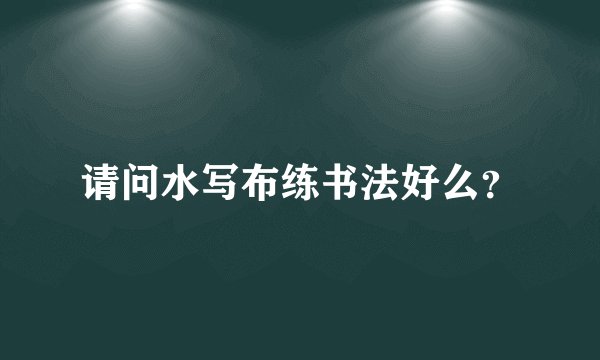 请问水写布练书法好么？