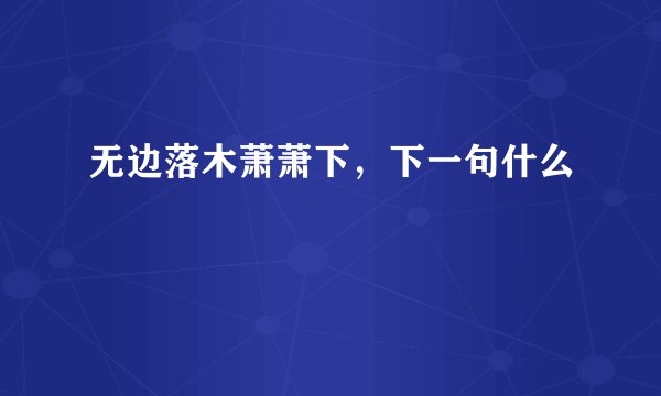无边落木萧萧下，下一句什么