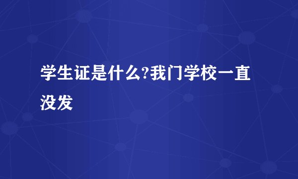 学生证是什么?我门学校一直没发