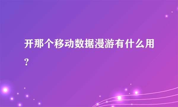 开那个移动数据漫游有什么用？