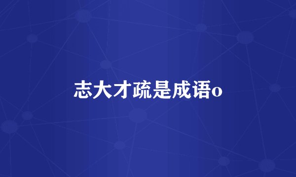 志大才疏是成语o