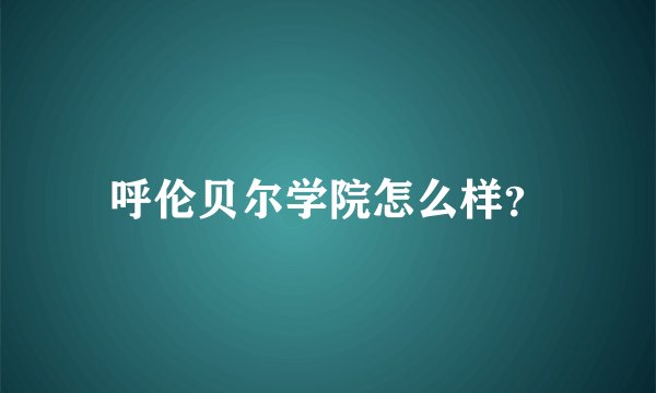 呼伦贝尔学院怎么样？