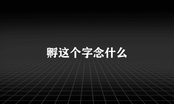 孵这个字念什么