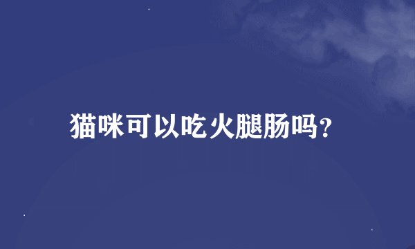 猫咪可以吃火腿肠吗？