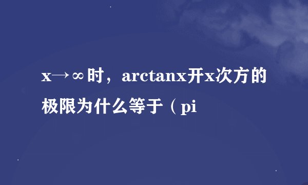 x→∞时，arctanx开x次方的极限为什么等于（pi
