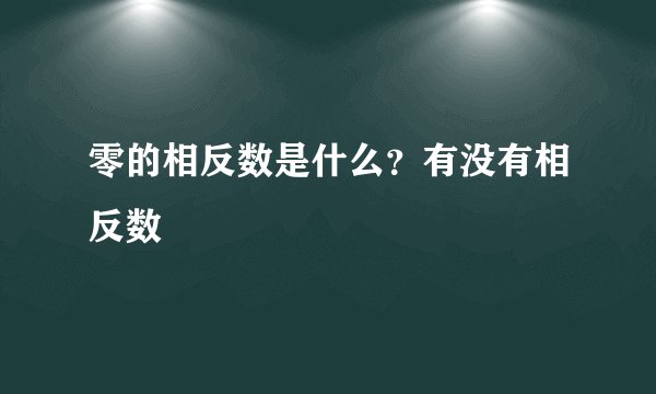零的相反数是什么？有没有相反数
