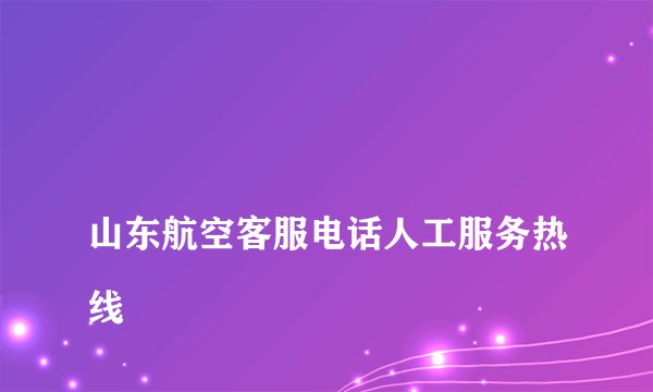 
山东航空客服电话人工服务热线

