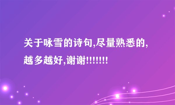 关于咏雪的诗句,尽量熟悉的,越多越好,谢谢!!!!!!!