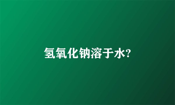 氢氧化钠溶于水?