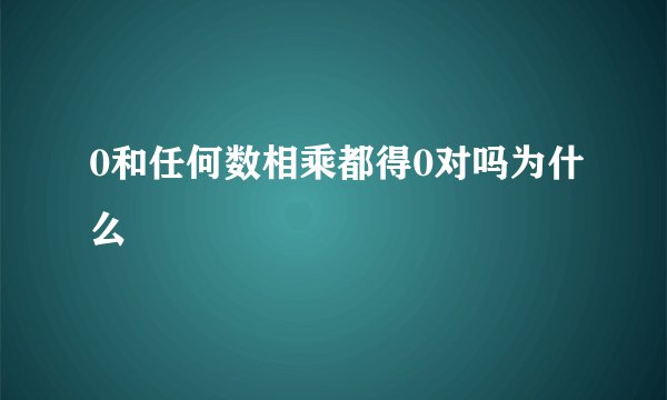 0和任何数相乘都得0对吗为什么