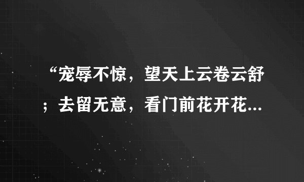 “宠辱不惊,望天上云卷云舒;去留无意,看门前花开花落”是什么意思?
