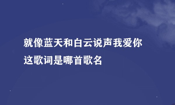就像蓝天和白云说声我爱你 这歌词是哪首歌名