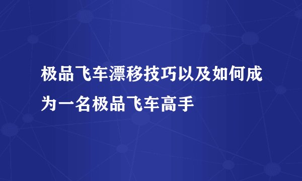 极品飞车漂移技巧以及如何成为一名极品飞车高手