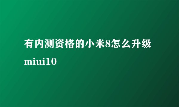 有内测资格的小米8怎么升级miui10