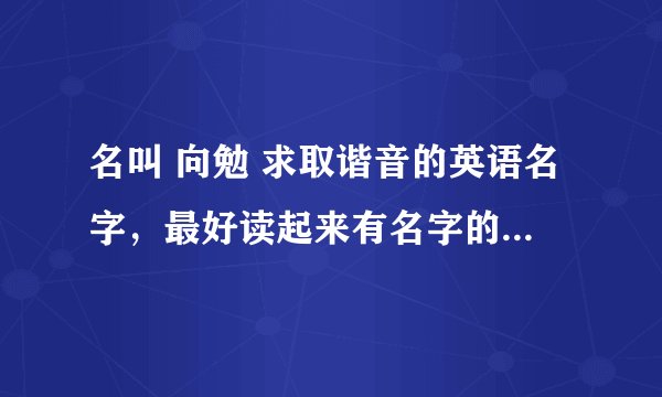 名叫 向勉 求取谐音的英语名字，最好读起来有名字的音在里面，谢谢♥