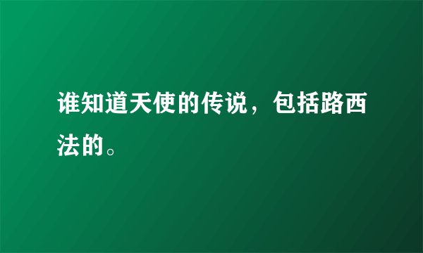 谁知道天使的传说，包括路西法的。