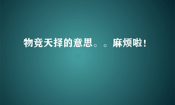 物竞天择的意思。。麻烦啦！